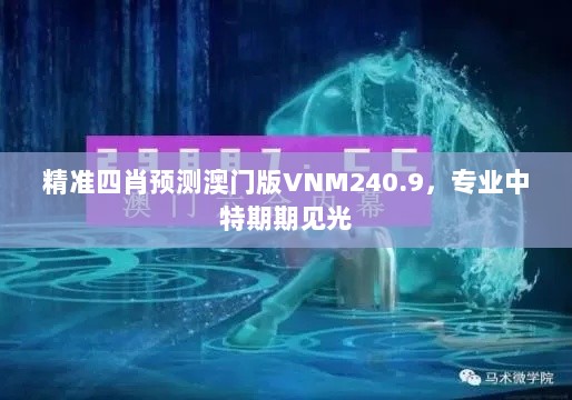 精准四肖预测澳门版VNM240.9，专业中特期期见光