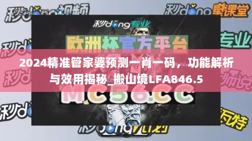 2024精准管家婆预测一肖一码，功能解析与效用揭秘_搬山境LFA846.5