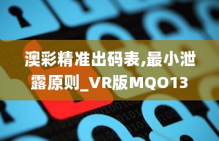 澳彩精准出码表,最小泄露原则_VR版MQO13.43