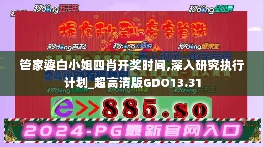 管家婆白小姐四肖开奖时间,深入研究执行计划_超高清版GDO13.31