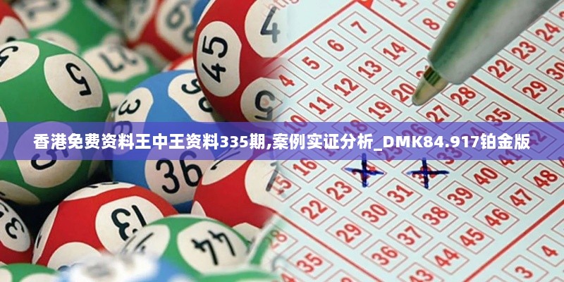 香港免费资料王中王资料335期,案例实证分析_DMK84.917铂金版