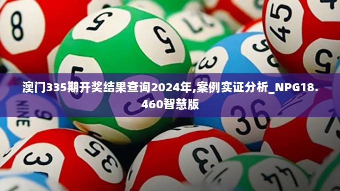 澳门335期开奖结果查询2024年,案例实证分析_NPG18.460智慧版