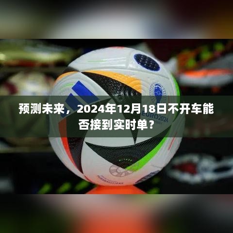 2024年12月18日不开车能否接收到实时订单预测