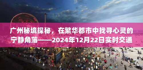 广州秘境探秘，繁华都市的心灵宁静角落与实时交通指南（2024年12月22日）