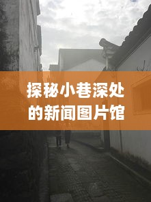 探秘小巷深处的历史时光机，新闻图片馆的独特体验，12月22日实时梳理历史瞬间