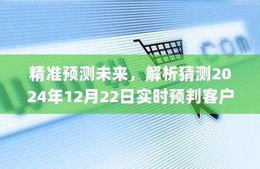 精准预测未来，客户年龄实时预判产品评测报告出炉，聚焦2024年12月22日深度解析