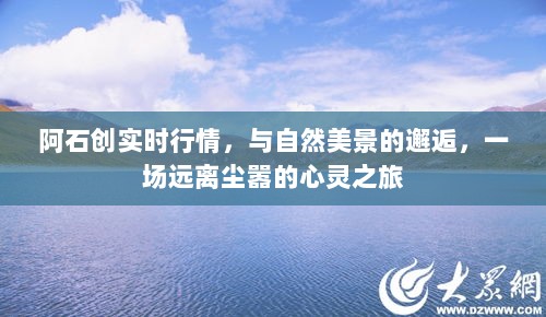 阿石创实时行情，与自然美景的邂逅，心灵远离尘嚣之旅