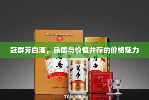 冠群芳白酒，品质与价值并存的价格魅力