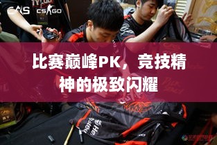 比赛巅峰PK，竞技精神的极致闪耀