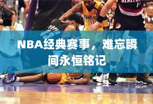 NBA经典赛事，难忘瞬间永恒铭记