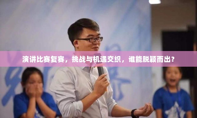 演讲比赛复赛，挑战与机遇交织，谁能脱颖而出？