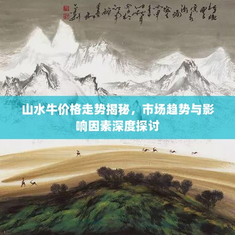 山水牛价格走势揭秘，市场趋势与影响因素深度探讨