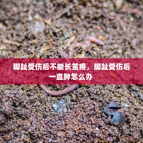 脚趾受伤后不断长茧疼，脚趾受伤后一直肿怎么办 