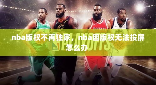 nba版权不再独家，nba因版权无法投屏怎么办 