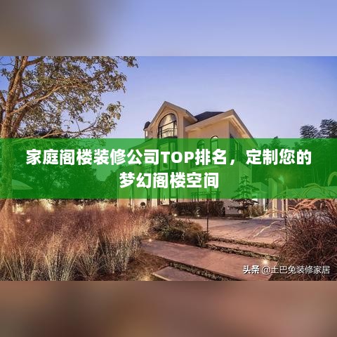 家庭阁楼装修公司TOP排名，定制您的梦幻阁楼空间