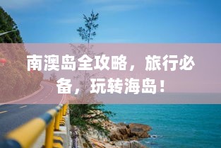 南澳岛全攻略，旅行必备，玩转海岛！