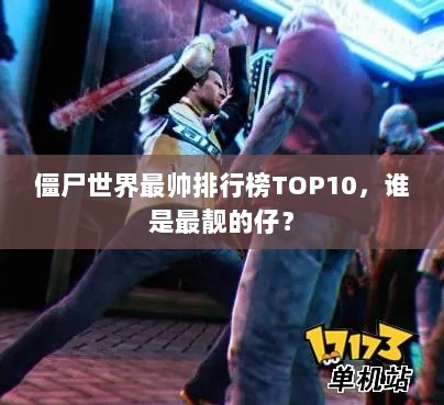 僵尸世界最帅排行榜TOP10，谁是最靓的仔？