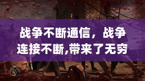 战争不断通信，战争连接不断,带来了无穷的灾祸 