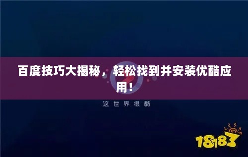 百度技巧大揭秘，轻松找到并安装优酷应用！