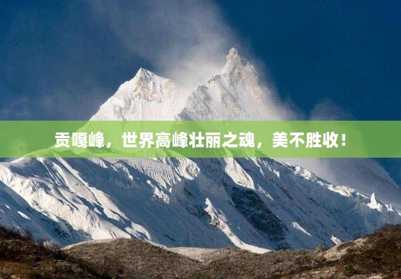 贡嘎峰，世界高峰壮丽之魂，美不胜收！