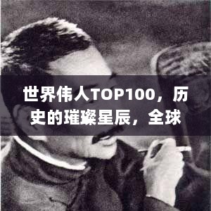 世界伟人TOP100，历史的璀璨星辰，全球影响力大揭秘