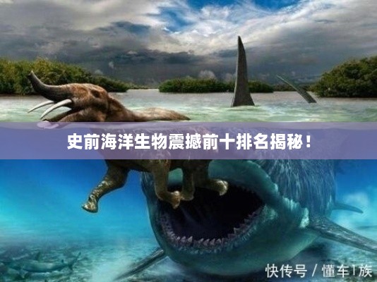 史前海洋生物震撼前十排名揭秘！