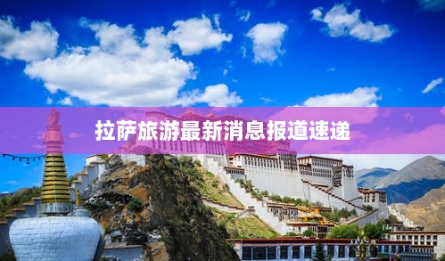 拉萨旅游最新消息报道速递