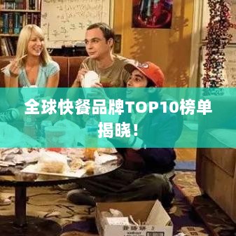 全球快餐品牌TOP10榜单揭晓！