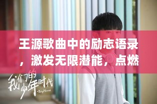 王源歌曲中的励志语录，激发无限潜能，点燃青春激情！