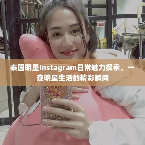 泰国明星Instagram日常魅力探索，一窥明星生活的精彩瞬间