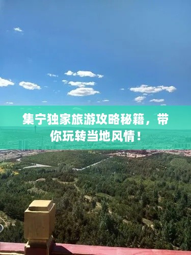 集宁独家旅游攻略秘籍，带你玩转当地风情！