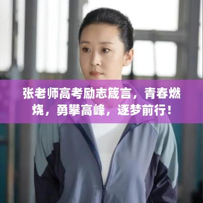 张老师高考励志箴言，青春燃烧，勇攀高峰，逐梦前行！