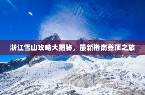 浙江雪山攻略大揭秘，最新指南登顶之旅