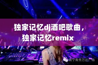 独家记忆dj酒吧歌曲，独家记忆remix 