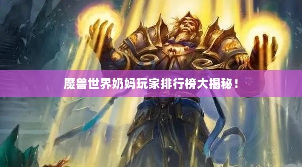 魔兽世界奶妈玩家排行榜大揭秘！