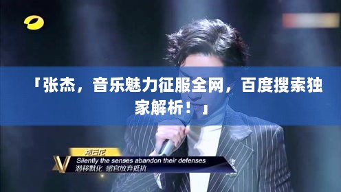 「张杰，音乐魅力征服全网，百度搜索独家解析！」