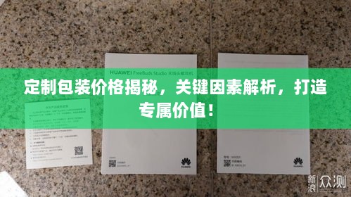 定制包装价格揭秘，关键因素解析，打造专属价值！