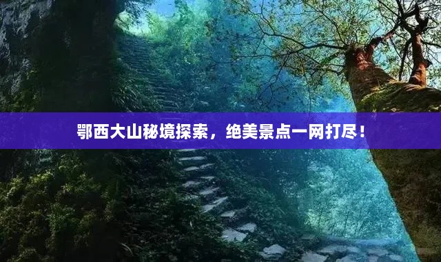 鄂西大山秘境探索，绝美景点一网打尽！