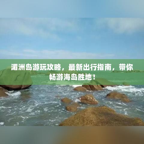 湄洲岛游玩攻略，最新出行指南，带你畅游海岛胜地！