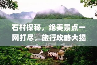 石村探秘，绝美景点一网打尽，旅行攻略大揭秘！