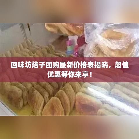 回味坊焙子团购最新价格表揭晓，超值优惠等你来享！