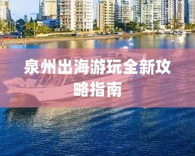 泉州出海游玩全新攻略指南