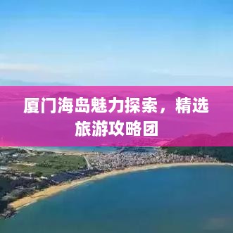 厦门海岛魅力探索，精选旅游攻略团