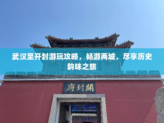 武汉至开封游玩攻略，畅游两城，尽享历史韵味之旅