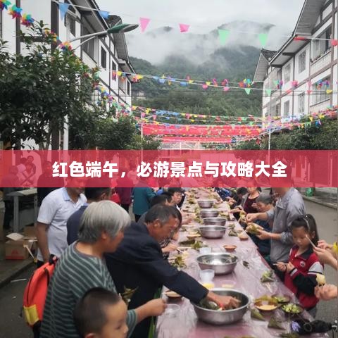 红色端午，必游景点与攻略大全