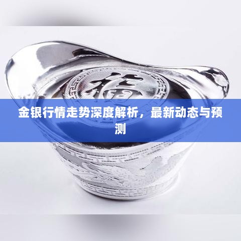 金银行情走势深度解析，最新动态与预测