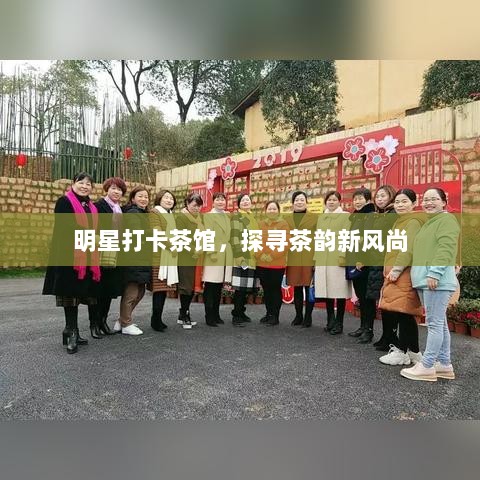 明星打卡茶馆，探寻茶韵新风尚