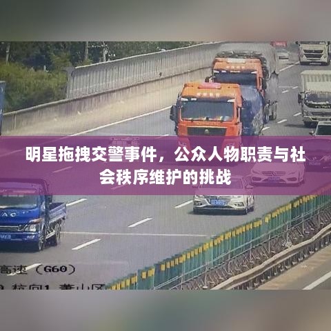 明星拖拽交警事件，公众人物职责与社会秩序维护的挑战