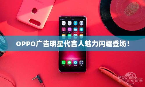 OPPO广告明星代言人魅力闪耀登场！