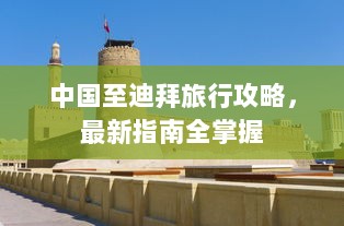 中国至迪拜旅行攻略，最新指南全掌握